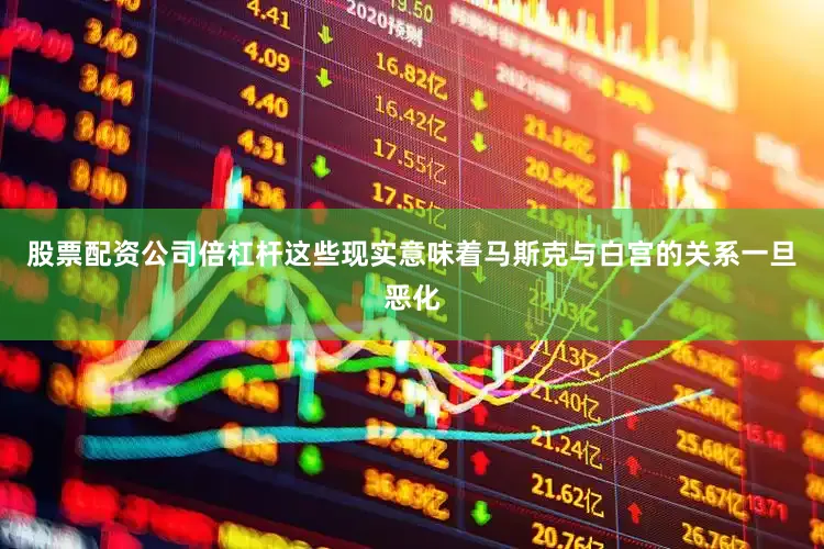 股票配资公司倍杠杆　　这些现实意味着马斯克与白宫的关系一旦恶化
