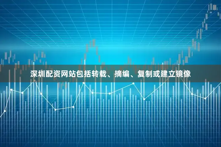深圳配资网站包括转载、摘编、复制或建立镜像