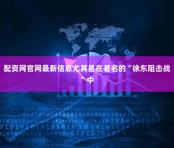 配资网官网最新信息尤其是在著名的“徐东阻击战”中