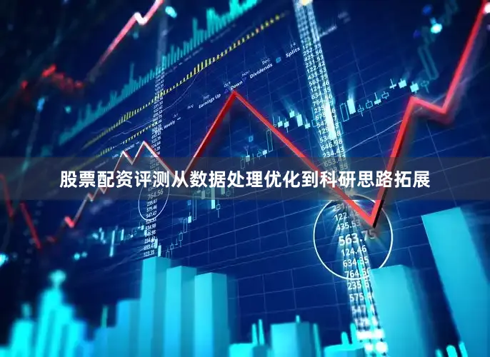 股票配资评测从数据处理优化到科研思路拓展