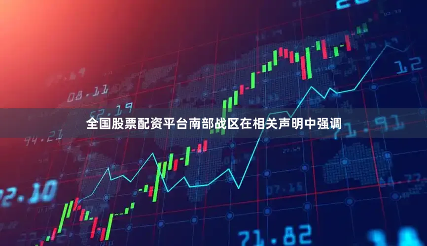 全国股票配资平台南部战区在相关声明中强调