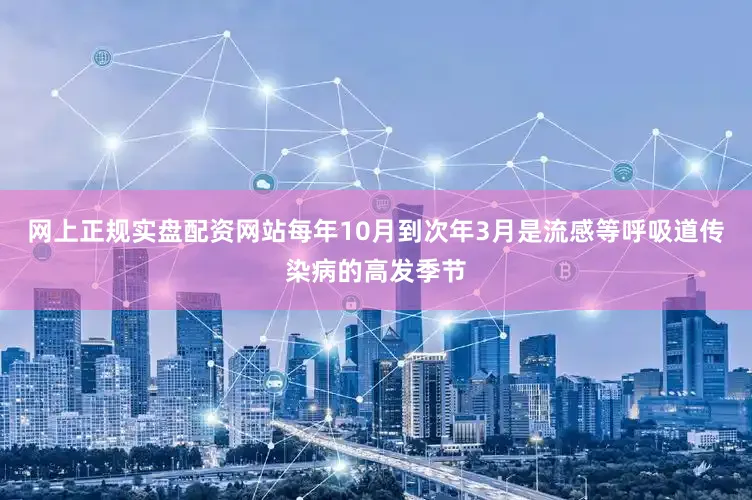 网上正规实盘配资网站每年10月到次年3月是流感等呼吸道传染病的高发季节