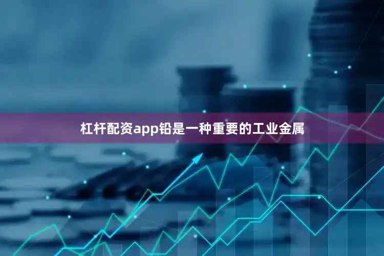 杠杆配资app铅是一种重要的工业金属