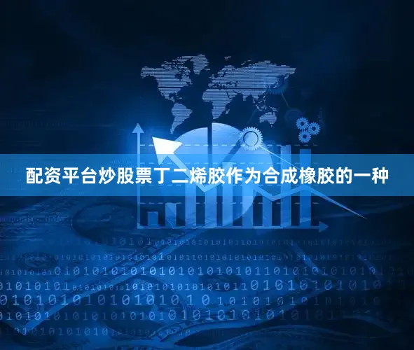 配资平台炒股票丁二烯胶作为合成橡胶的一种