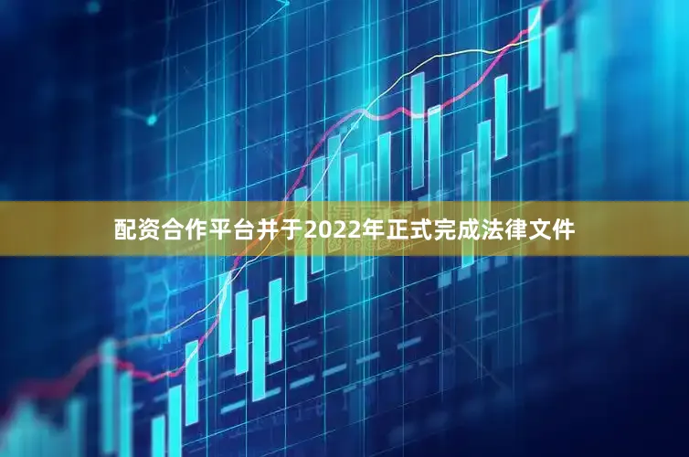 配资合作平台并于2022年正式完成法律文件