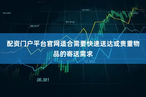 配资门户平台官网适合需要快速送达或贵重物品的寄送需求